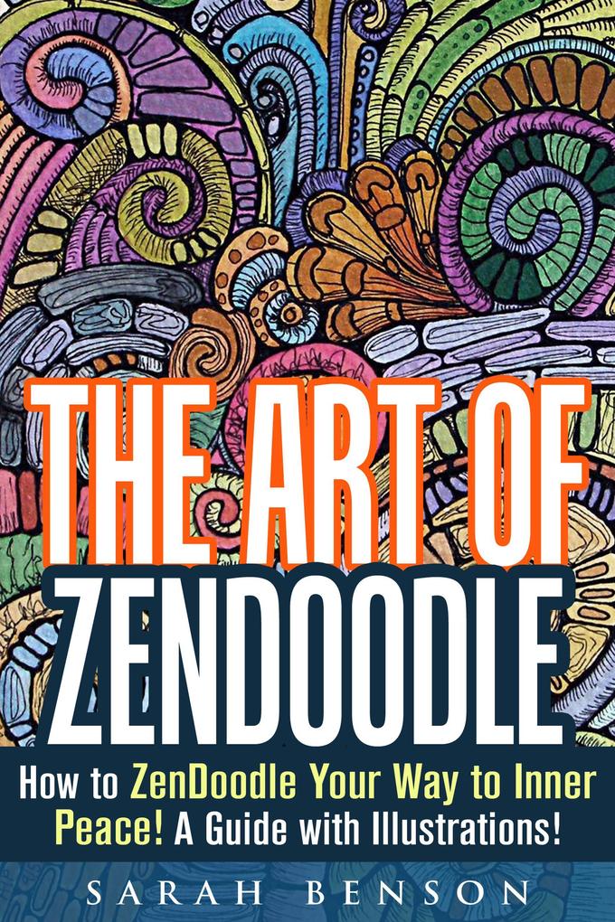 The Art of ZenDoodle: How to ZenDoodle Your Way to Inner Peace! A Guide with Illustrations! (Tangle Patterns & Meditation)