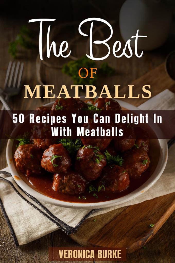The Best of Meatballs: 50 Recipes You Can Delight In With Meatballs (Italian-Inspired Recipes)