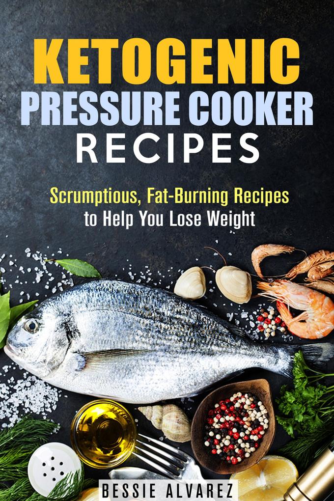 Ketogenic Pressure Cooker Recipes: Scrumptious Fat-Burning Recipes to Help You Lose Weight (Low Carb & Heart-Health)
