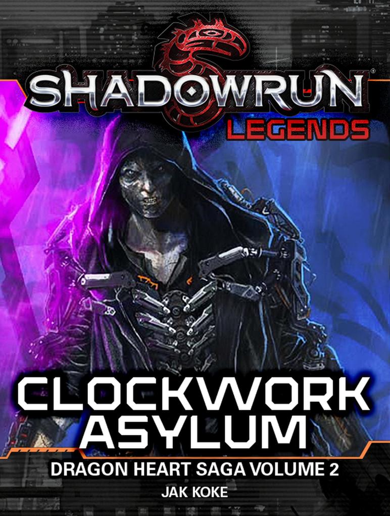 Shadowrun Legends: Clockwork Asylum (The Dragon Heart Saga Vol. 2)