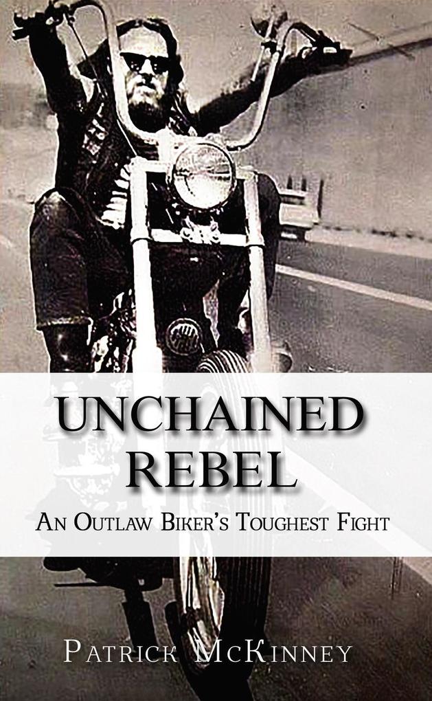Unchained Rebel: An Outlaw Biker‘s Toughest Fight