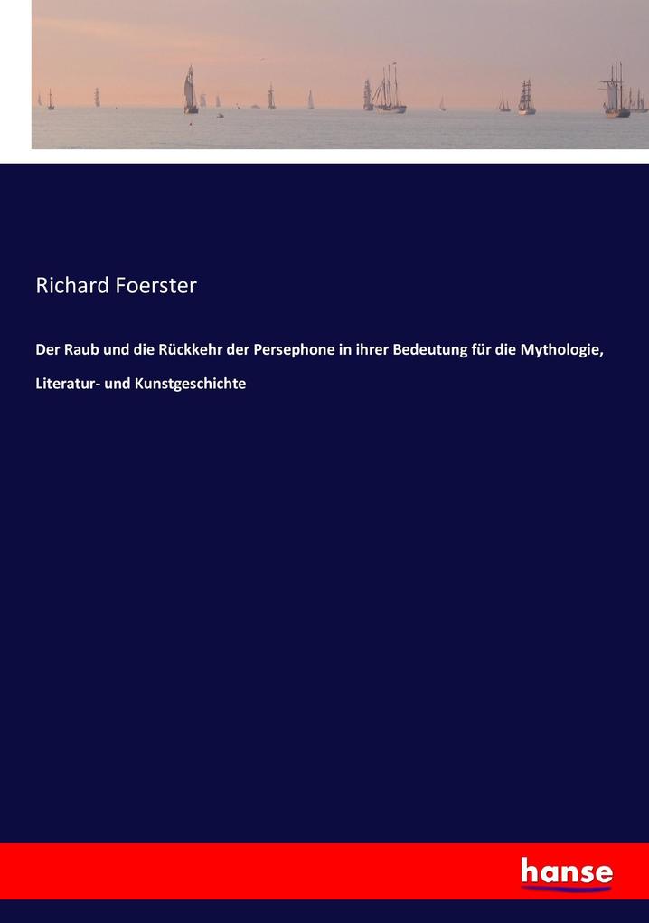 Der Raub und die Rückkehr der Persephone in ihrer Bedeutung für die Mythologie Literatur- und Kunstgeschichte - Richard Foerster