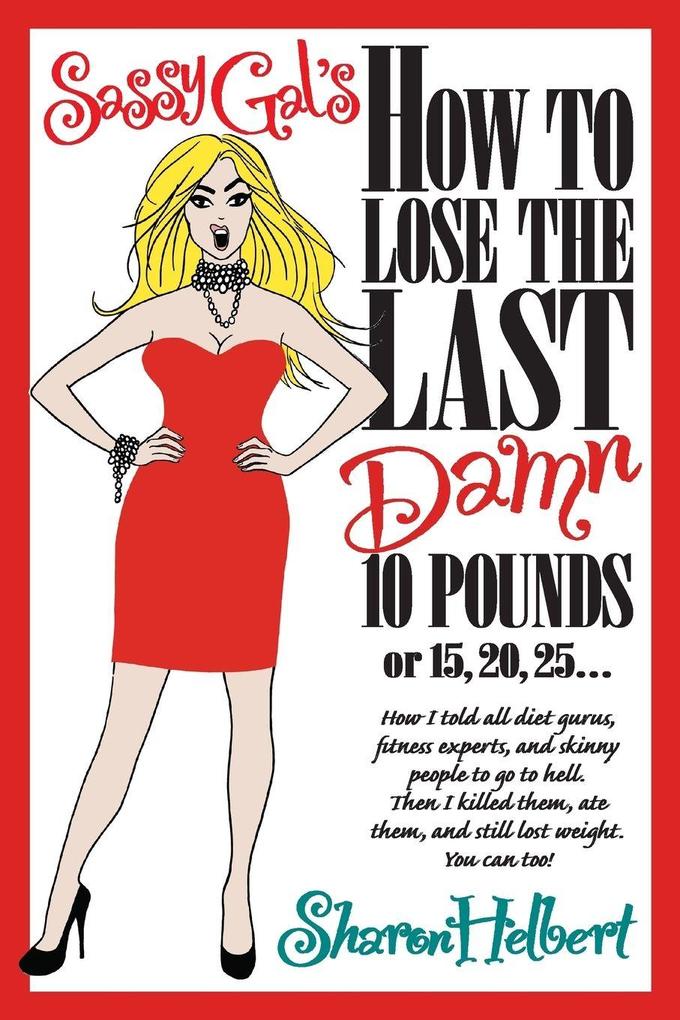 Sassy Gal's How to Lose the Last Damn 10 Pounds or 15 20 25...