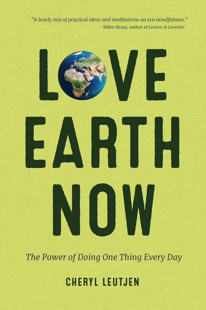 Love Earth Now: The Power of Doing One Thing Every Day (Environment Green Living Sustainable Gift)