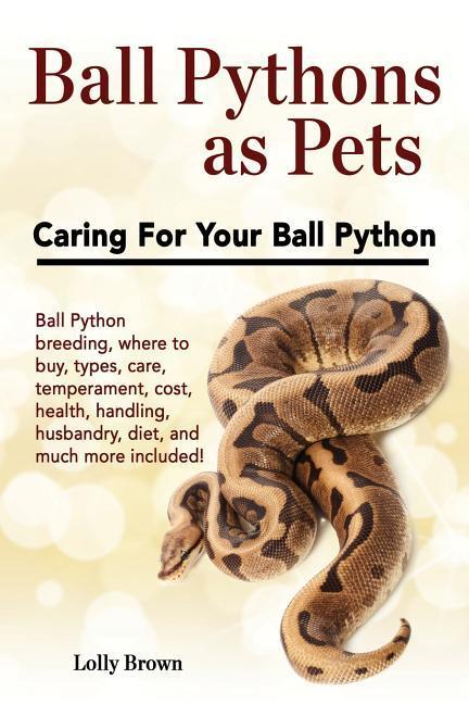 Ball Pythons as Pets: Ball Python breeding where to buy types care temperament cost health handling husbandry diet and much more i