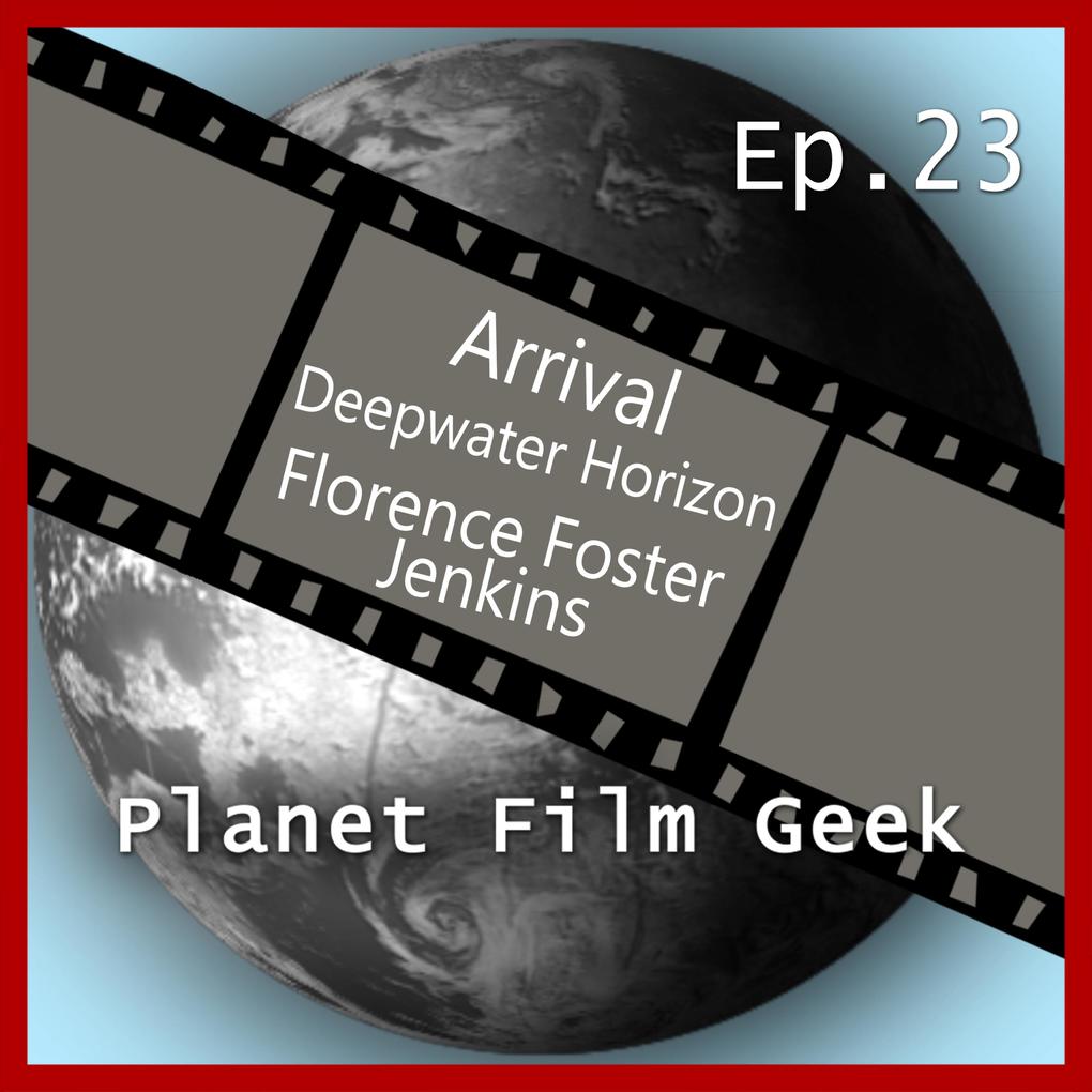 Planet Film Geek PFG Episode 23: Arrival Deepwater Horizon Florence Foster Jenkins
