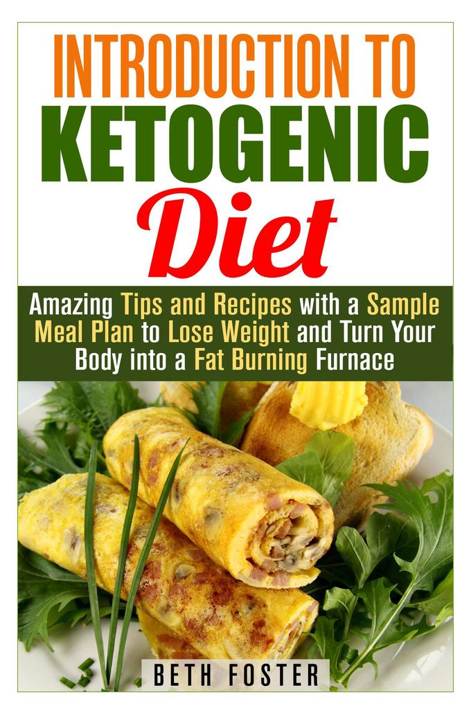 Introduction to Ketogenic Diet : Amazing Tips and Recipes with a Sample Meal Plan to Lose Weight and Turn Your Body into a Fat Burning Furnace (Weight Loss & Healthy Recipes)