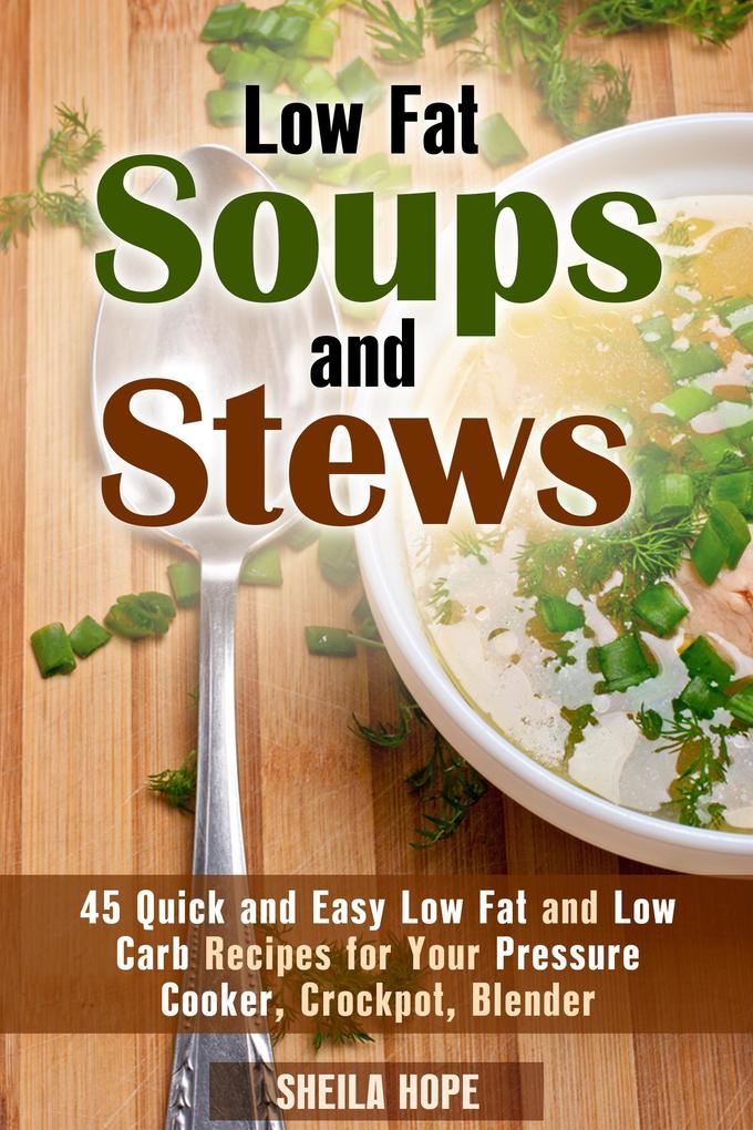 Low Fat Soups and Stews: 45 Quick and Easy Low Fat and Low Carb Recipes for Your Pressure Cooker Crockpot Blender (Low Fat Recipes & Comfort Food)