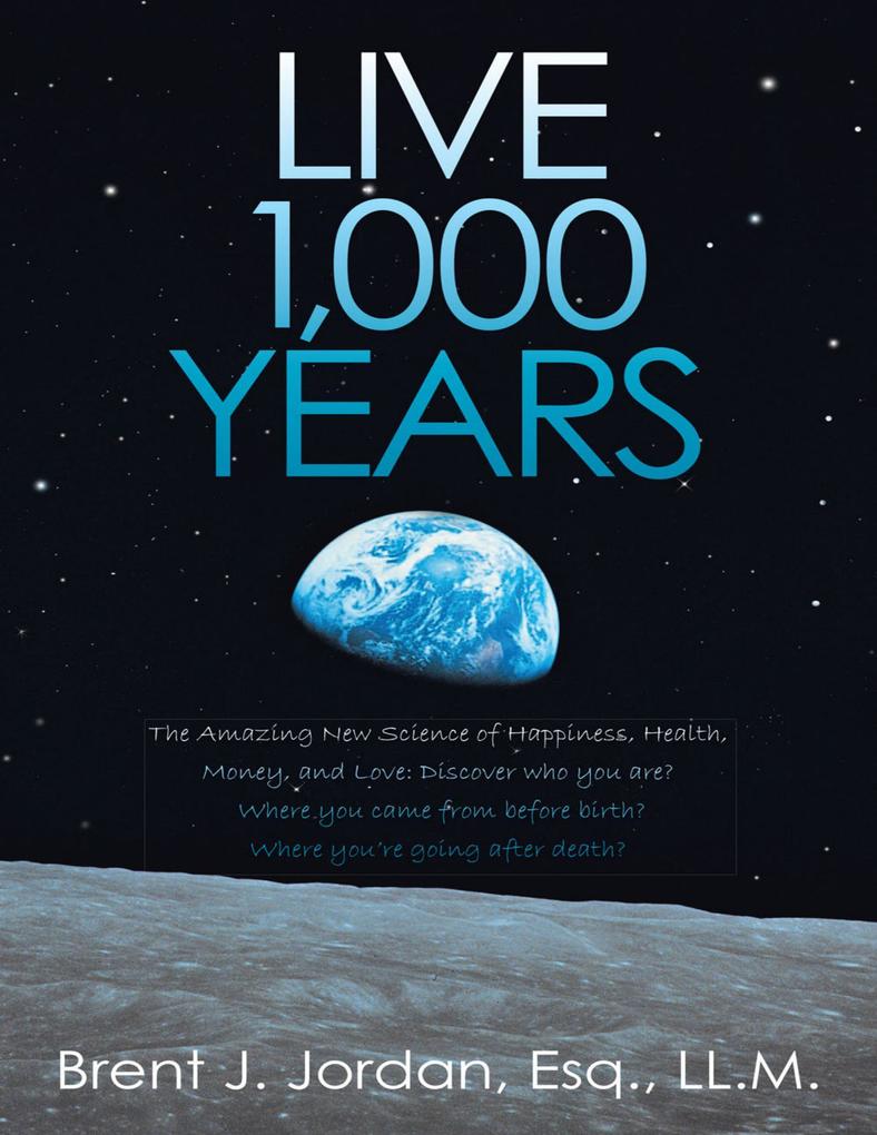 Live 1000 Years: The Amazing New Science of Happiness Health Money and Love: Discover who you are? Where you came from before birth? Where you‘re going after death?