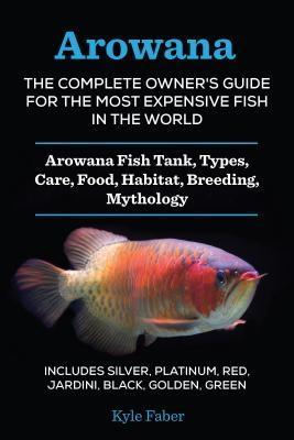 Arowana: The Complete Owner‘s Guide for the Most Expensive Fish in the World