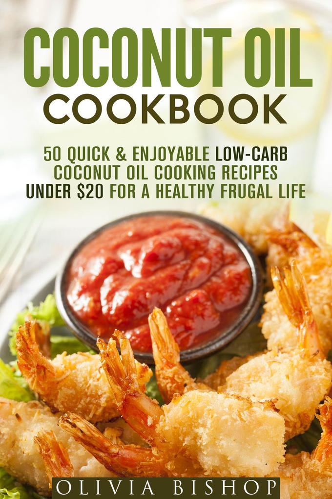 Coconut Oil Cookbook: 50 Quick & Enjoyable Low-Carb Coconut Oil Cooking Recipes Under $20 for a Healthy Frugal Life (Low-Cholesterol Meals)