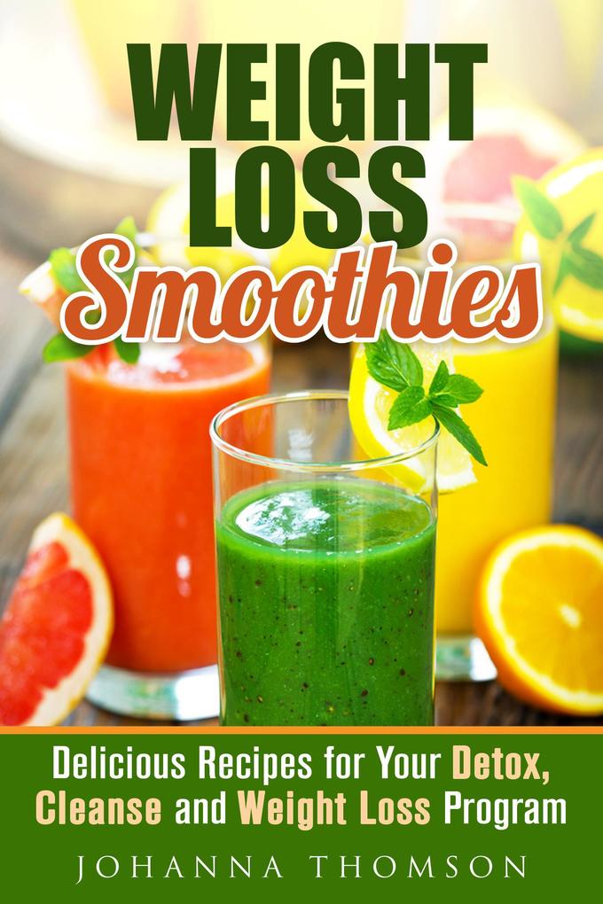Weight Loss Smoothies: Delicious Recipes for Your Detox Cleanse and Weight Loss Program (Weight Loss & Detox Program)