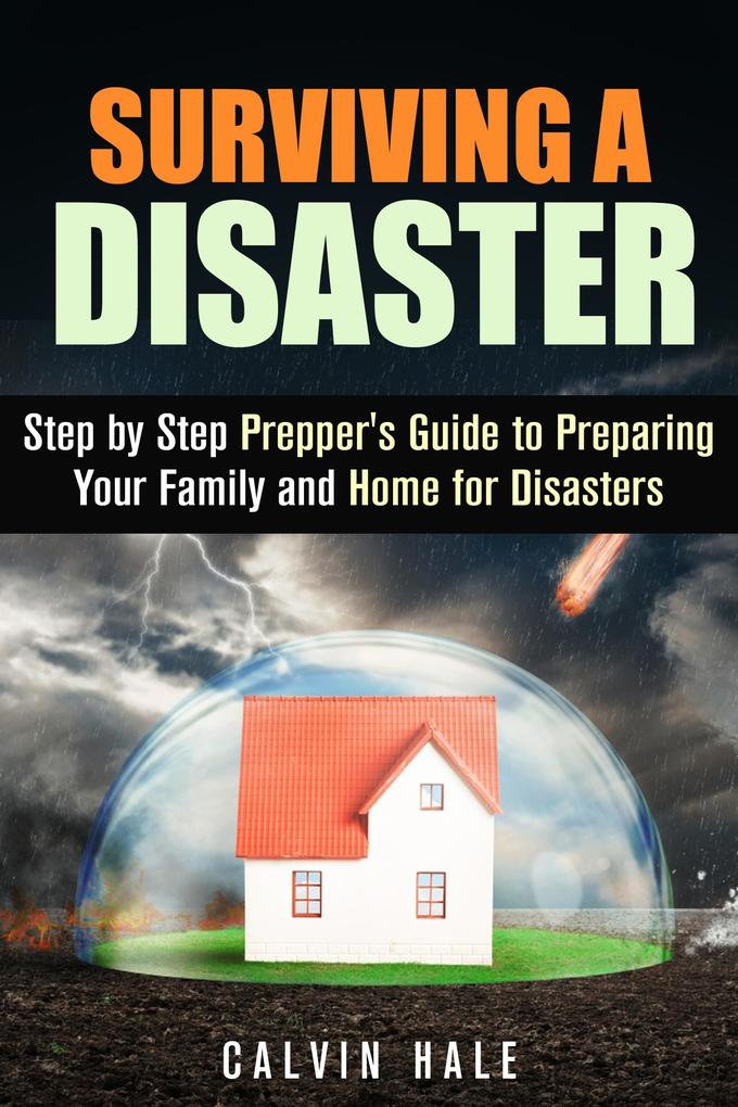 Surviving a Disaster: Step by Step Prepper‘s Guide to Preparing Your Family and Home for Disasters (SHTF Prepping)