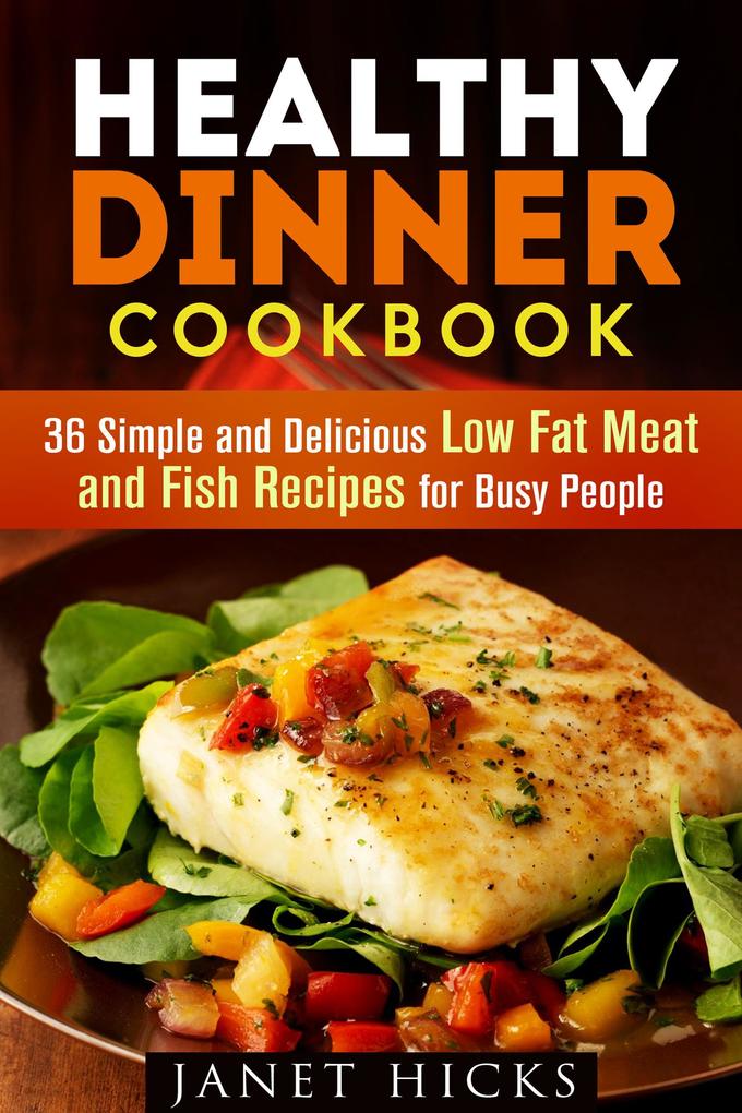 Healthy Dinner Cookbook: 36 Simple and Delicious Low Fat Meat and Fish Recipes for Busy People (Diets & Recipes)