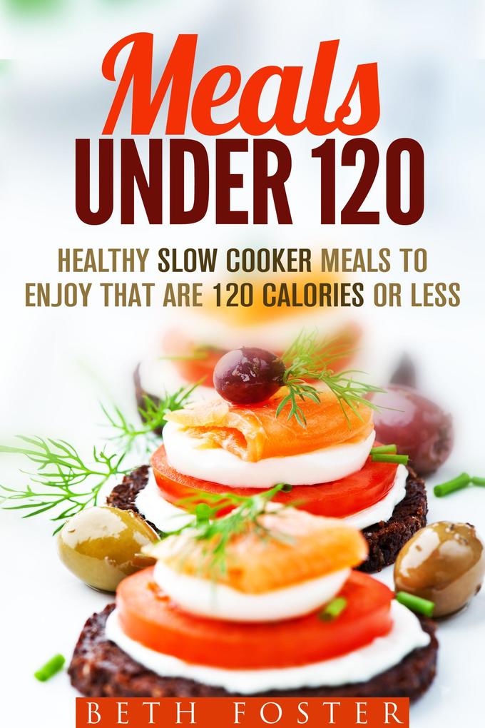 Meals Under 120: Healthy Slow Cooker Meals to Enjoy that are 120 Calories or Less (Budget-Friendly Meals)
