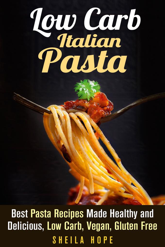Low Carb Italian Pasta: Best Pasta Recipes Made Healthy and Delicious Low Carb Vegan Gluten Free (Italian Cuisine & Low Carb Cooking)