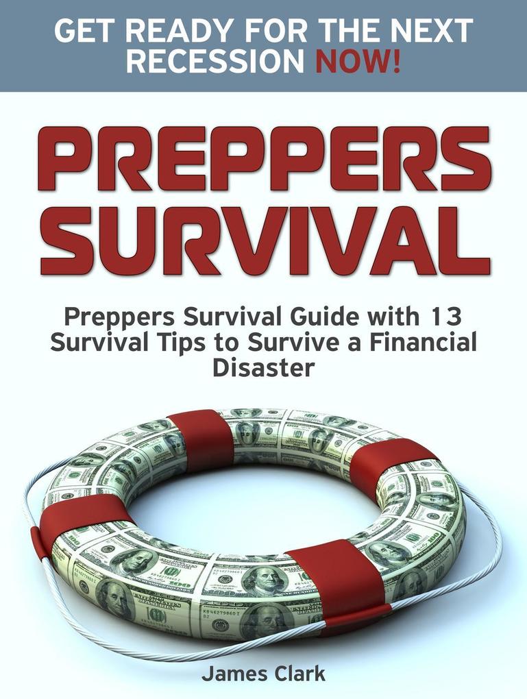 Preppers Survival: Preppers Survival Guide with 13 Survival Tips to Survive a Financial Disaster. Get Ready for the Next Recession NOW!