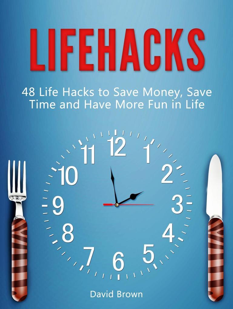 Lifehacks: 48 Life Hacks to Save Money Save Time and Have More Fun in Life