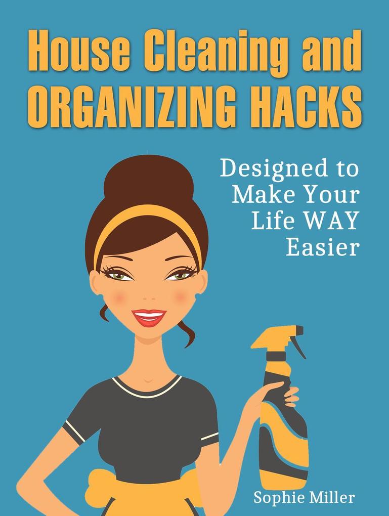 House Cleaning and Organizing Hacks: ed to Make Your Life Way Easier