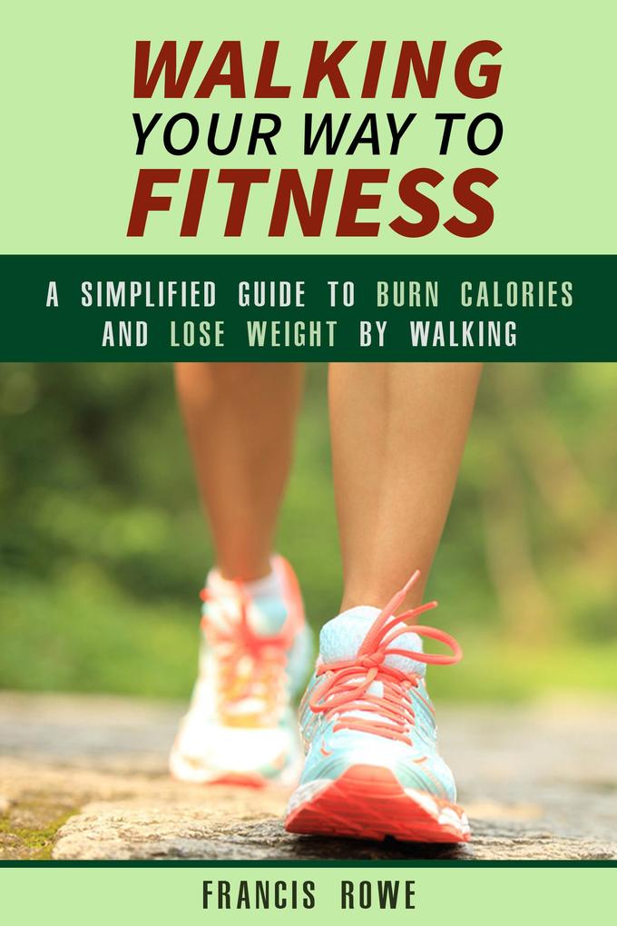 Walking Your Way to Fitness: A Simplified Guide to Burn Calories and Lose Weight by Walking (Exercise & Cardio)
