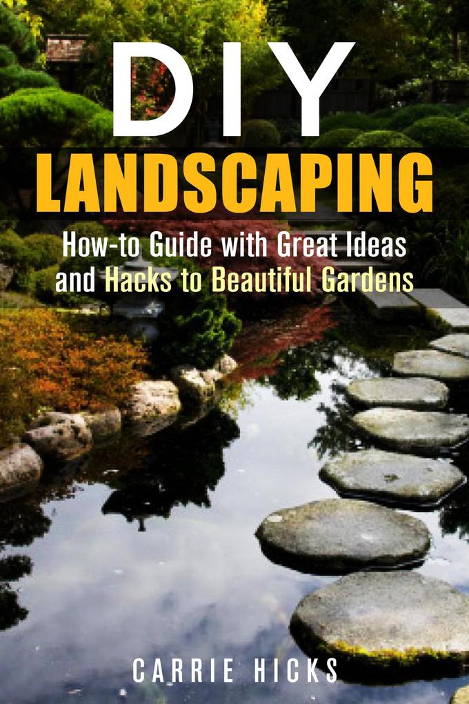 DIY Landscaping: How-to Guide with Great Ideas and Hacks to Beautiful Gardens (Low-Maintenance Garden)