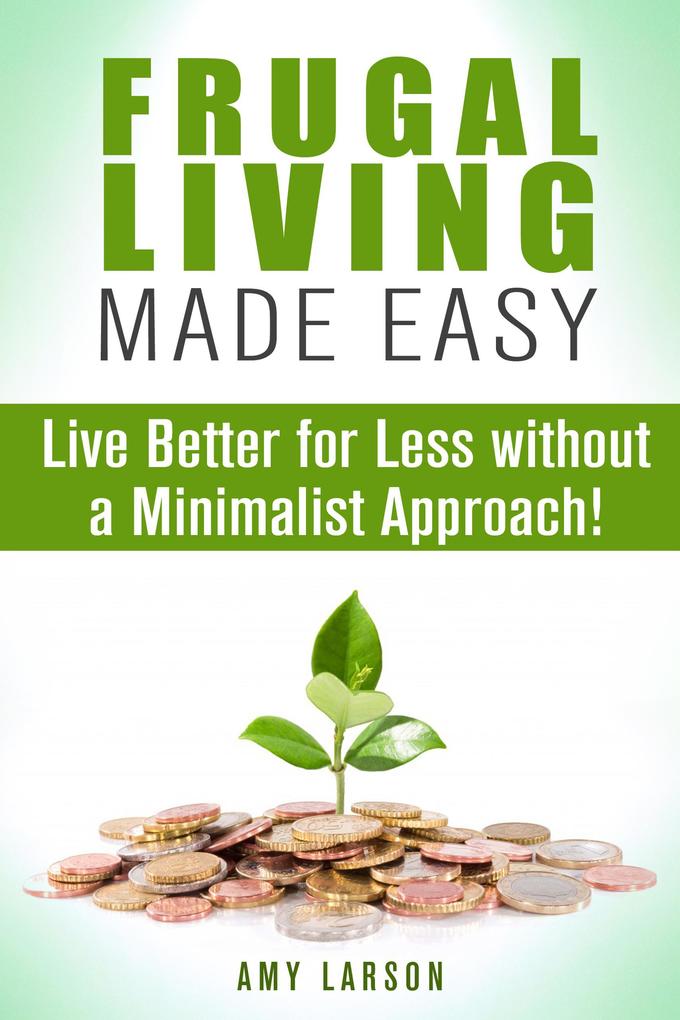 Frugal Living Made Easy: Live Better for Less without a Minimalist Approach! (Money Saving Tips & Hacks)