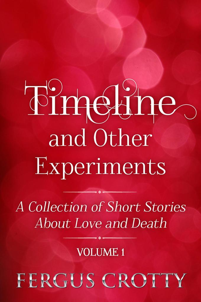 Timeline and Other Experiments: A collection of short stories about love and death. Volume 1.