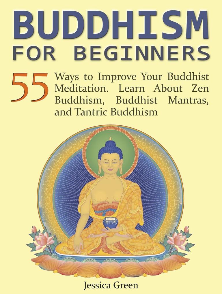 Buddhism for Beginners: 55 Ways to Improve Your Buddhist Meditation. Learn About Zen Buddhism Buddhist Mantras and Tantric Buddhism