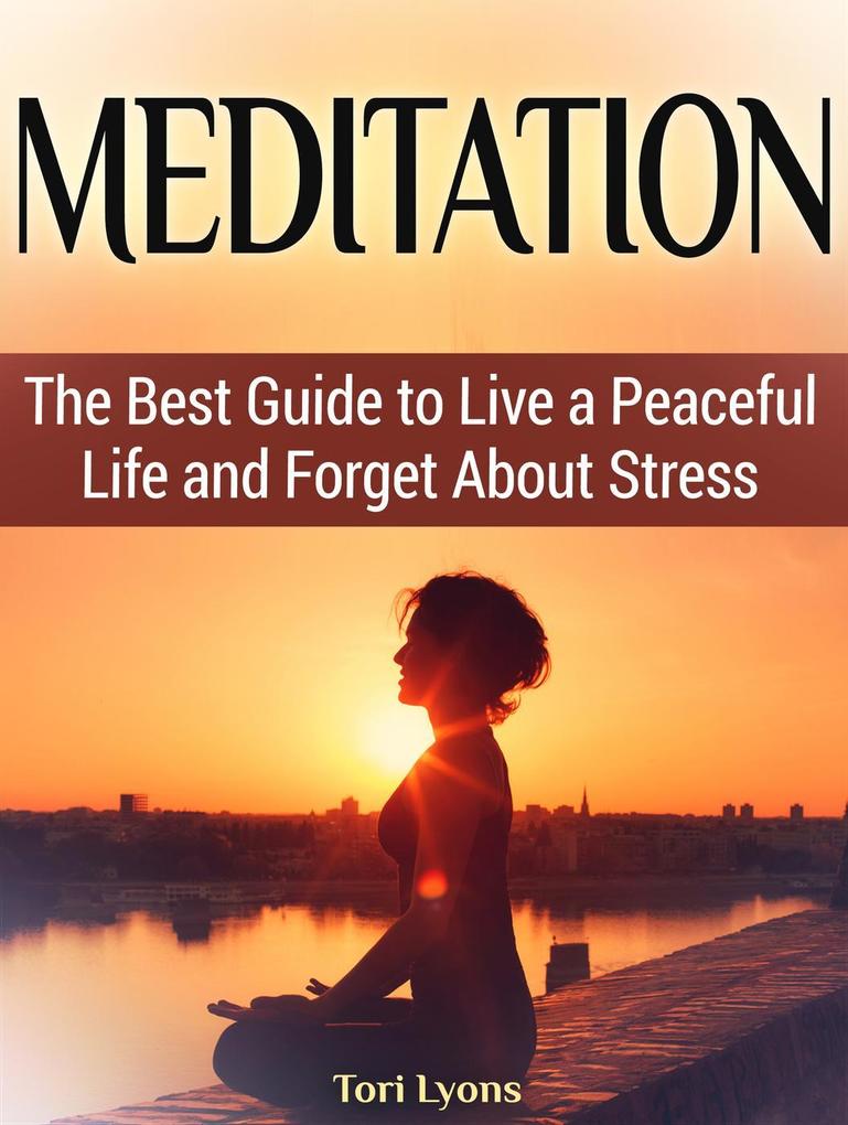 Meditation: The Best Guide to Live a Peaceful Life and Forget About Stress