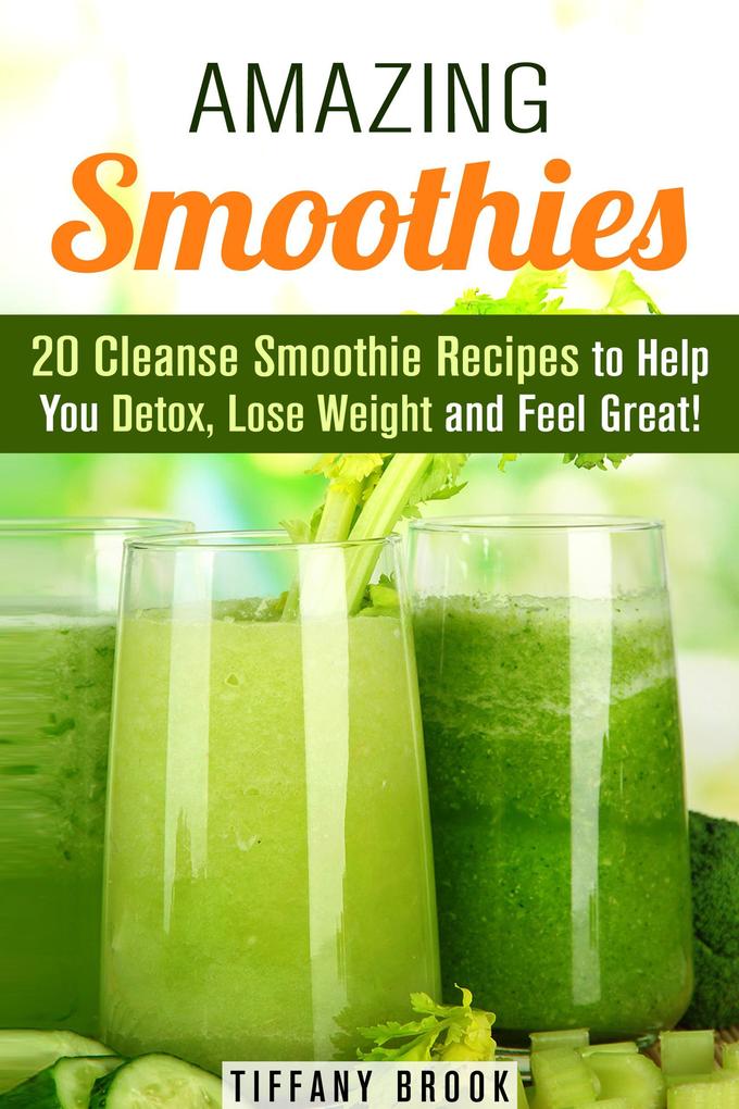 Amazing Smoothies: 20 Cleanse Smoothie Recipes to Help You Detox Lose Weight and Feel Great! (Weight Control Guide)