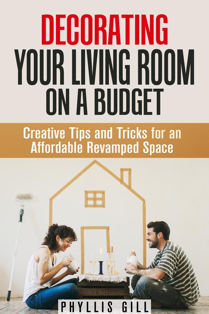 Decorating Your Living Room on a Budget: Creative Tips and Tricks for an Affordable Revamped Space (DIY Interior Decorating)