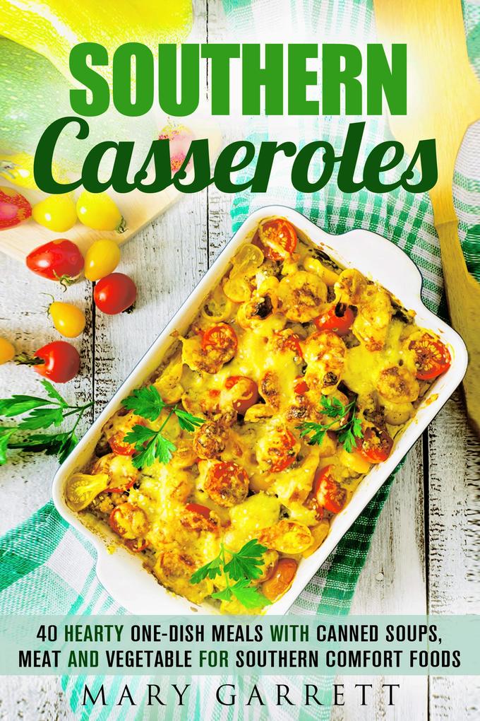 Southern Casseroles: 40 Hearty One-Dish Meals with Canned Soups Meat and Vegetable for Southern Comfort Foods