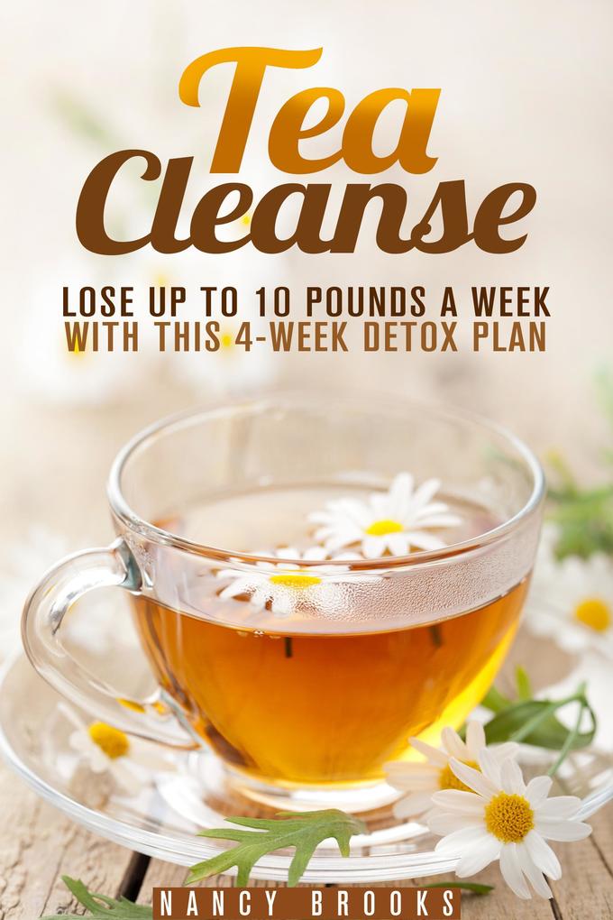 Tea Cleanse: Lose Up to 10 Pounds a Week with This 4-Week Detox Plan (Weight Loss and Fruit-Infused Water)