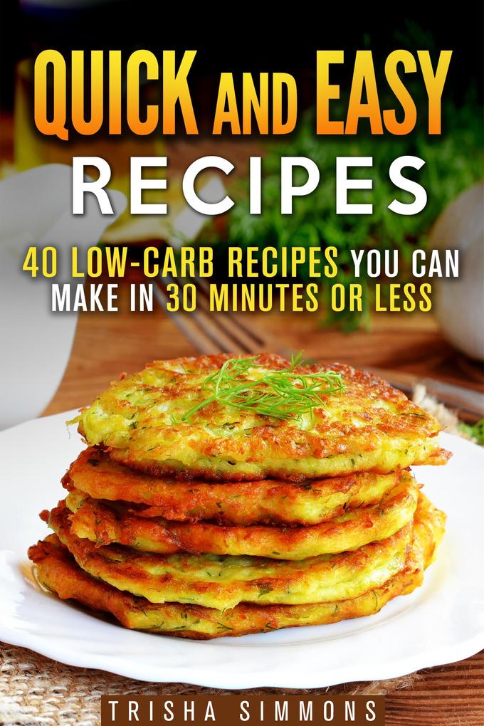 Quick and Easy Recipes: 40 Low-Carb Recipes You Can Make in 30 Minutes or Less (Meals for Busy People)
