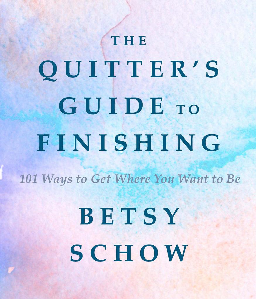 The Quitter‘s Guide to Finishing: 101 Ways to Get Where You Want to Be