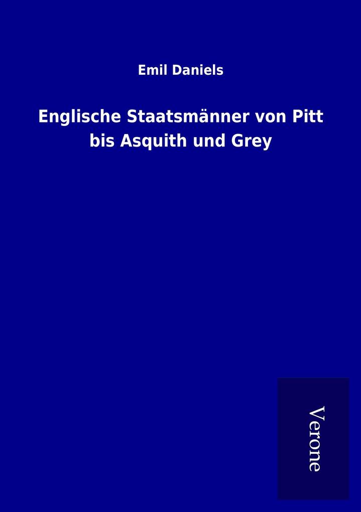 Englische Staatsmänner von Pitt bis Asquith und Grey
