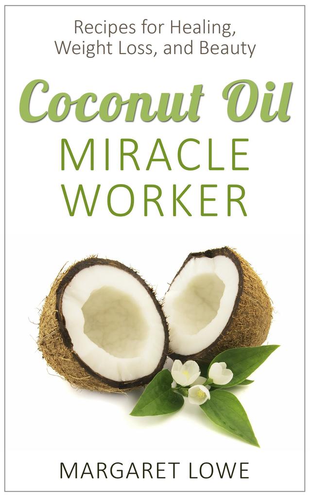 Coconut Oil Miracle Worker: Recipes for Healing Weight Loss and Beauty