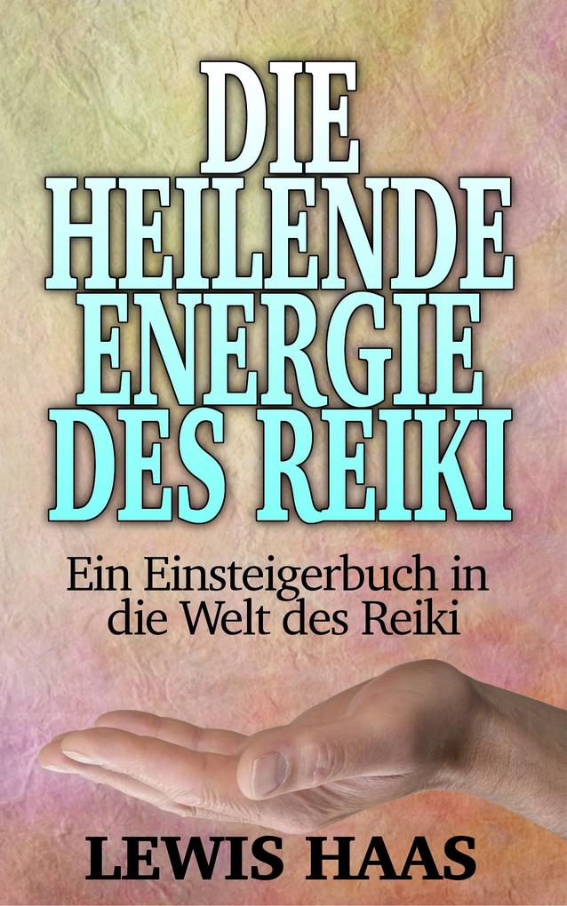 Die heilende Energie des Reiki - Ein Einsteigerbuch in die Welt des Reiki