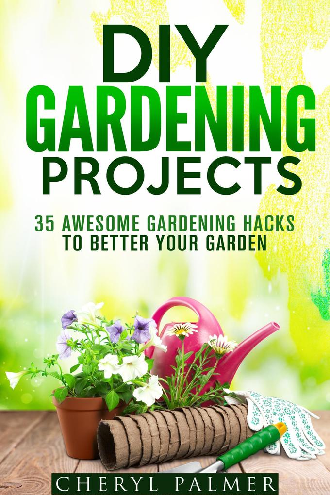 DIY Gardening Projects: 35 Awesome Gardening Hacks to Better Your Garden (Landscaping & Homesteading)