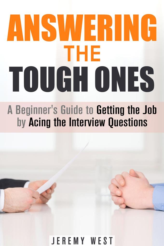 Answering the Tough Ones: A Beginner‘s Guide to Getting the Job by Acing the Interview Questions (Persuasion & Confidence)