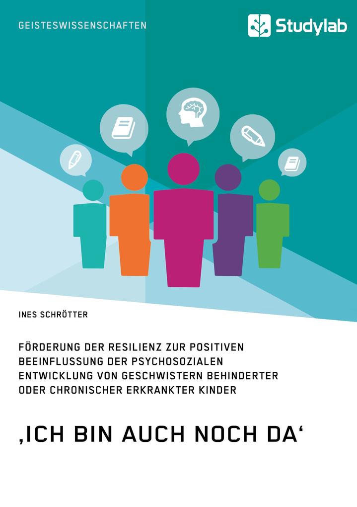 'Ich bin auch noch da'. Förderung der Resilienz zur positiven Beeinflussung der psychosozialen Entwicklung von Geschwistern behinderter oder chronischer erkrankter Kinder