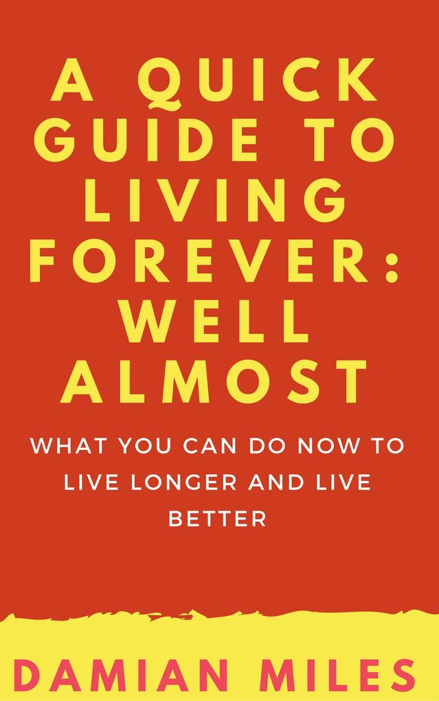 A Quick Guide To Living Forever: Well Almost