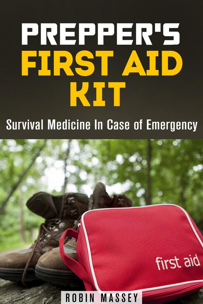 Prepper‘s First Aid Kit: Survival Medicine In Case of Emergency (SHTF & Off the Grid)