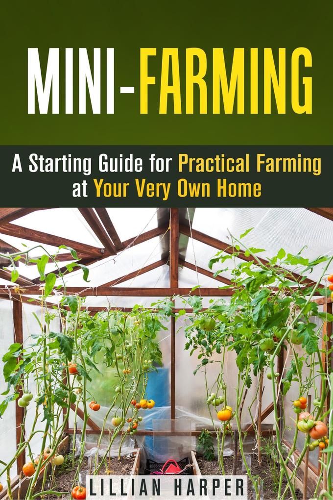 Mini-Farming: A Starting Guide for Practical Farming at Your Very Own Home (Urban Gardening & Homesteading)