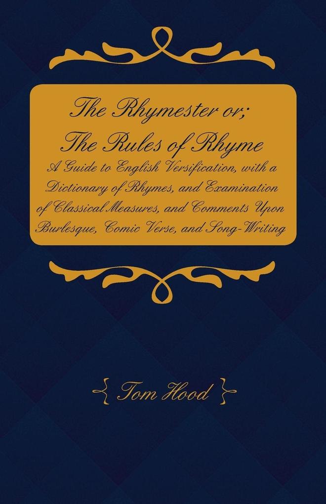 The Rhymester or; The Rules of Rhyme - A Guide to English Versification with a Dictionary of Rhymes and Examination of Classical Measures and Comments Upon Burlesque Comic Verse and Song-Writing.
