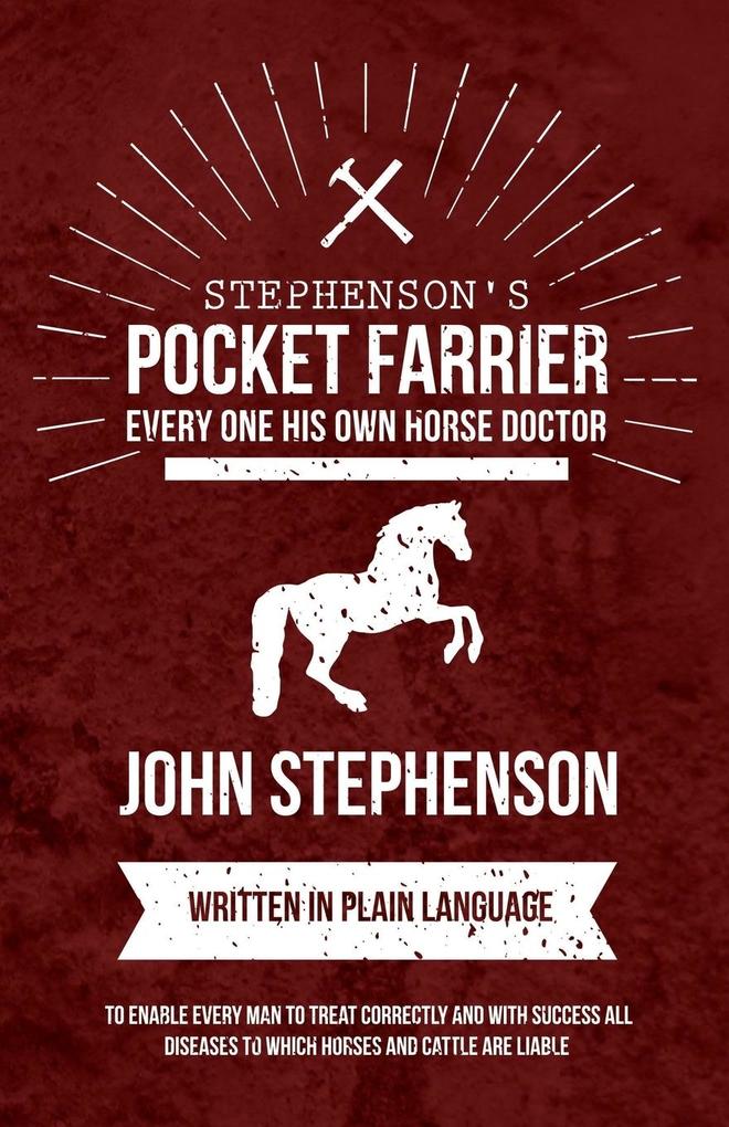 Stephenson‘s Pocket Farrier or Every one His own Horse Doctor - Written in Plain Language to Enable Every Man to Treat Correctly and with Success all Diseases to Which Horses and Cattle are Liable