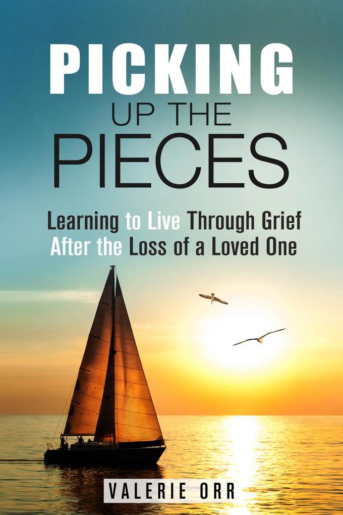 Picking Up the Pieces: Learning to Live Through Grief After the Loss of a Loved One (Letting Go & Moving On)