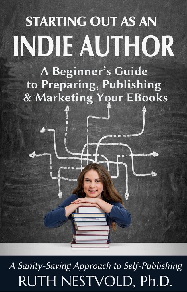 Starting Out as an Indie Author: A Beginner‘s Guide to Preparing Publishing and Marketing Your EBooks