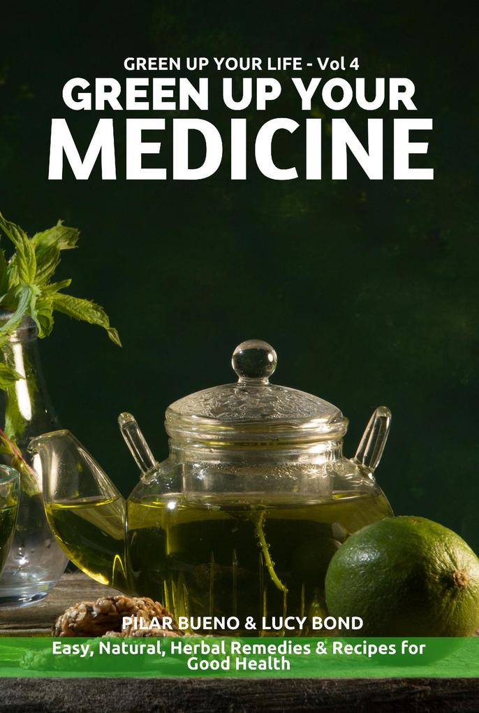 GREEN UP YOUR MEDICINE: Easy Natural & Herbal Remedies & Recipes for Good Health (Green up your Life #4)
