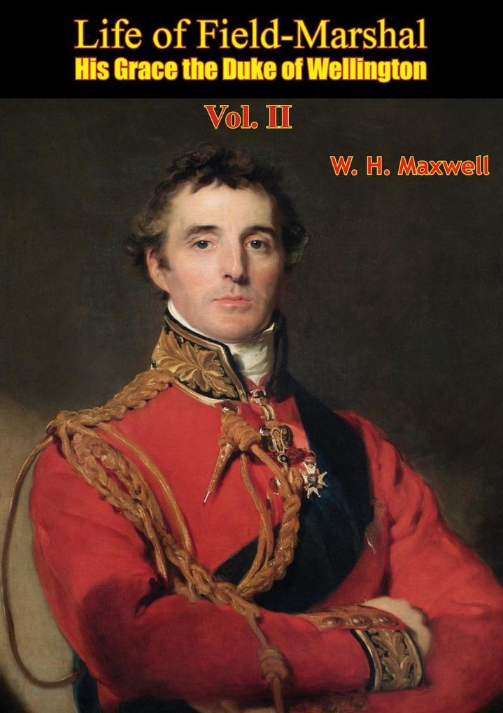 Life of Field-Marshal His Grace the Duke of Wellington Vol. II